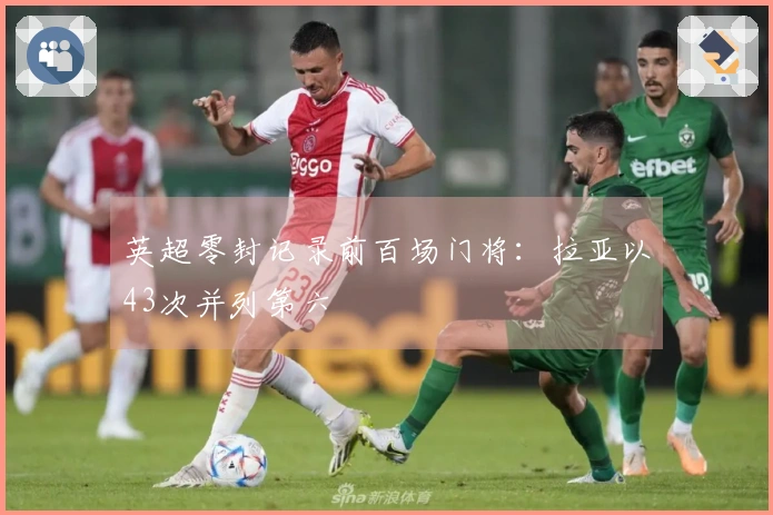 英超零封记录前百场门将：拉亚以43次并列第六