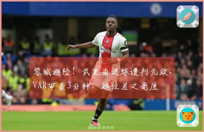 蓉城避险！武里南进球遭判无效，VAR审查3分钟，越位差之毫厘