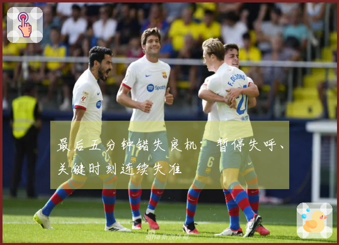 最后五分钟错失良机：暂停失呼、关键时刻连续失准