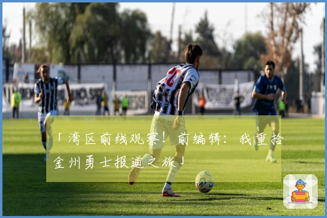 「湾区前线观察！前编辑：我重拾金州勇士报道之旅」