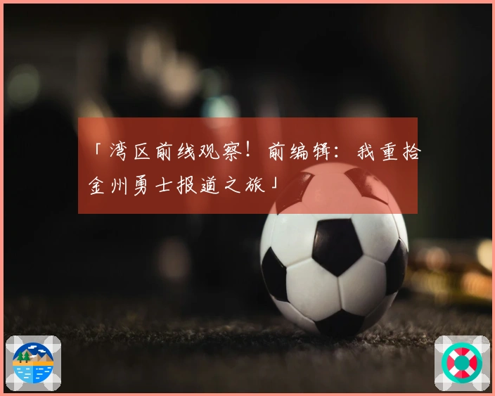 「湾区前线观察！前编辑：我重拾金州勇士报道之旅」
