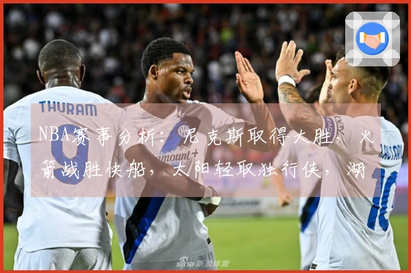 NBA赛事分析：尼克斯取得大胜，火箭战胜快船，太阳轻取独行侠，湖人不敌马刺