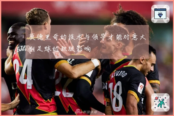 莫德里奇的技术与领导才能对意大利足球的积极影响