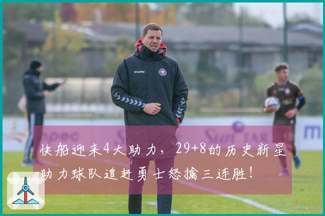 快船迎来4大助力，29+8的历史新星助力球队追赶勇士怒擒三连胜！